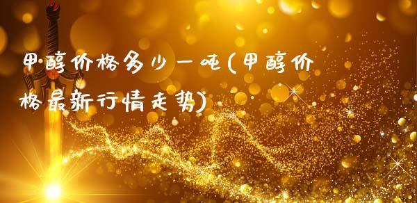 甲醇价格多少一吨(甲醇价格最新行情走势) (https://huagong.lansai.wang/) 甲醇 第1张