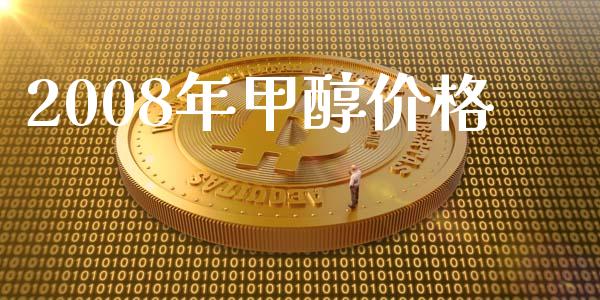 2008年甲醇价格 (https://huagong.lansai.wang/) 甲醇 第1张