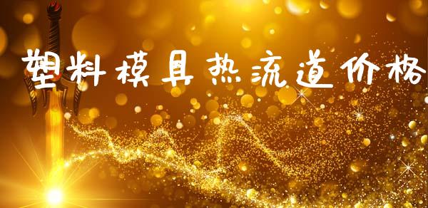 塑料模具热流道价格 (https://huagong.lansai.wang/) 化工价格 第1张