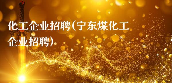 化工企业招聘(宁东煤化工企业招聘) (https://huagong.lansai.wang/) 化工行情 第1张