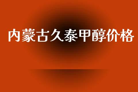 内蒙古久泰甲醇价格 (https://huagong.lansai.wang/) 甲醇 第1张