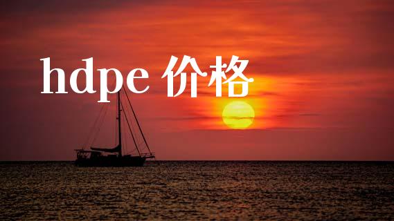 hdpe 价格 (https://huagong.lansai.wang/) 化工价格 第1张