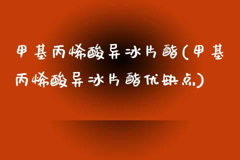 甲基丙烯酸异冰片酯(甲基丙烯酸异冰片酯优缺点) (https://huagong.lansai.wang/) 甲基化工 第1张