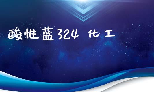 酸性蓝324 化工 (https://huagong.lansai.wang/) 化工行情 第1张