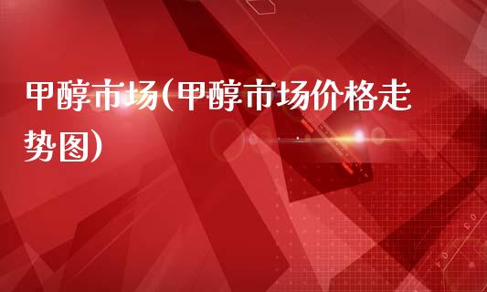 甲醇市场(甲醇市场价格走势图) (https://huagong.lansai.wang/) 甲醇 第1张