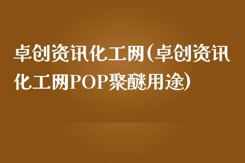 卓创资讯化工网(卓创资讯化工网POP聚醚用途) (https://huagong.lansai.wang/) 化工行情 第1张