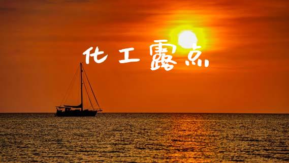 化工露点 (https://huagong.lansai.wang/) 化工行情 第1张