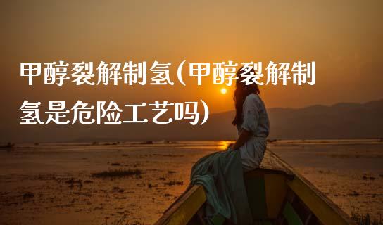 甲醇裂解制氢(甲醇裂解制氢是危险工艺吗) (https://huagong.lansai.wang/) 甲醇 第1张