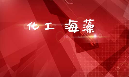 化工 海藻 (https://huagong.lansai.wang/) 化工行情 第1张