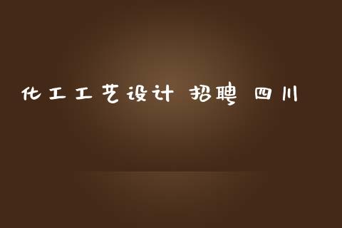 化工工艺设计 招聘 四川 (https://huagong.lansai.wang/) 化工行情 第1张