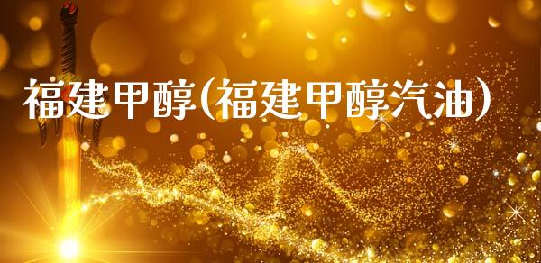 福建甲醇(福建甲醇汽油) (https://huagong.lansai.wang/) 甲醇 第1张