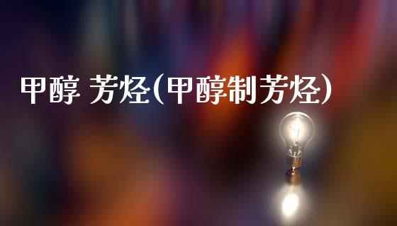 甲醇 芳烃(甲醇制芳烃) (https://huagong.lansai.wang/) 甲醇 第1张