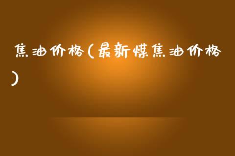 焦油价格(最新煤焦油价格) 化工价格 第1张-化工行情,甲基化工,甲醇msds-起点化工网 焦油价格(最新煤焦油价格) (https://huagong.lansai.wang/) 化工价格 第1张
