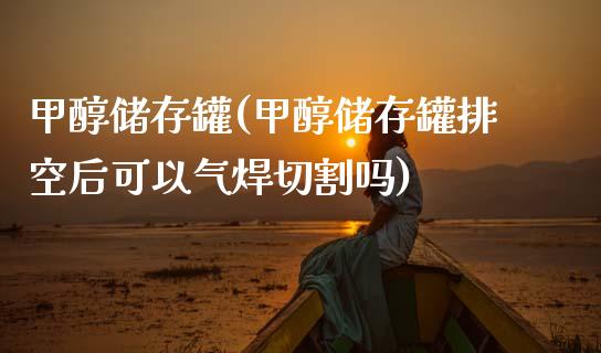 甲醇储存罐(甲醇储存罐排空后可以气焊切割吗) 甲醇 第1张-化工行情,甲基化工,甲醇msds-起点化工网 甲醇储存罐(甲醇储存罐排空后可以气焊切割吗) (https://huagong.lansai.wang/) 甲醇 第1张