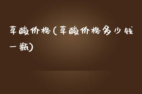 草酸价格(草酸价格多少钱一瓶) (https://huagong.lansai.wang/) 化工价格 第1张