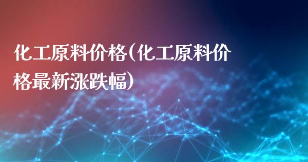 化工原料价格(化工原料价格最新涨跌幅) (https://huagong.lansai.wang/) 化工行情 第1张