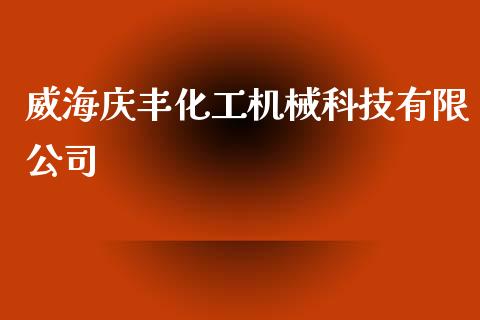 威海庆丰化工机械科技有限公司 (https://huagong.lansai.wang/) 化工行情 第1张