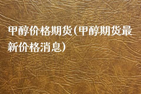 甲醇价格期货(甲醇期货最新价格消息) 甲醇 第1张-化工行情,甲基化工,甲醇msds-起点化工网 甲醇价格期货(甲醇期货最新价格消息) (https://huagong.lansai.wang/) 甲醇 第1张