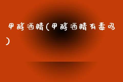 甲醇酒精(甲醇酒精有毒吗) 甲醇 第1张-化工行情,甲基化工,甲醇msds-起点化工网 甲醇酒精(甲醇酒精有毒吗) (https://huagong.lansai.wang/) 甲醇 第1张