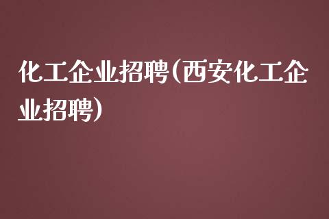 化工企业招聘(西安化工企业招聘) (https://huagong.lansai.wang/) 化工行情 第1张