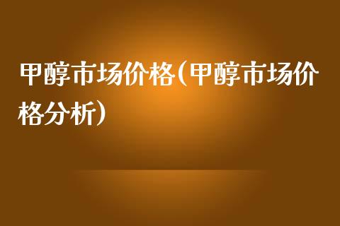 甲醇市场价格(甲醇市场价格分析) (https://huagong.lansai.wang/) 甲醇 第1张
