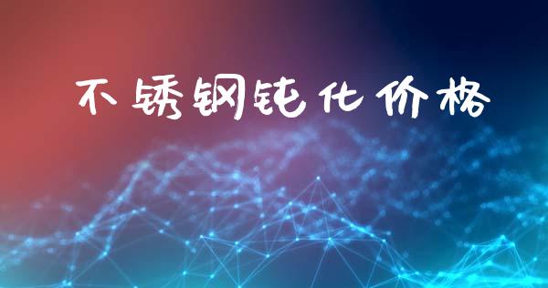 不锈钢钝化价格 (https://huagong.lansai.wang/) 化工价格 第1张