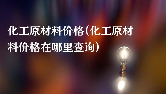 化工原材料价格(化工原材料价格在哪里查询) (https://huagong.lansai.wang/) 化工价格 第1张