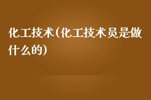 化工技术(化工技术员是做什么的) (https://huagong.lansai.wang/) 化工行情 第1张