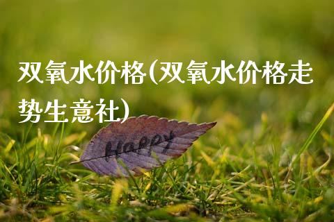 双氧水价格(双氧水价格走势生意社) (https://huagong.lansai.wang/) 化工价格 第1张