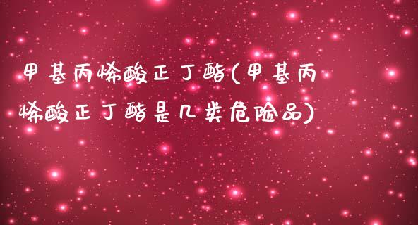 甲基丙烯酸正丁酯(甲基丙烯酸正丁酯是几类危险品) (https://huagong.lansai.wang/) 甲基化工 第1张