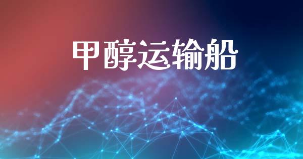 甲醇运输船 甲醇 第1张-化工行情,甲基化工,甲醇msds-起点化工网 甲醇运输船 (https://huagong.lansai.wang/) 甲醇 第1张