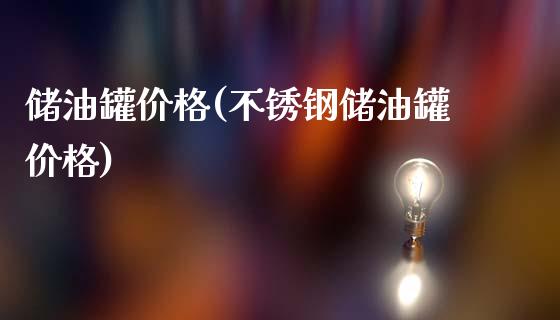 储油罐价格(不锈钢储油罐价格) (https://huagong.lansai.wang/) 化工价格 第1张