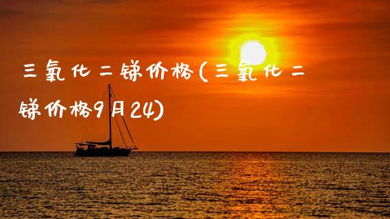 三氧化二锑价格(三氧化二锑价格9月24) (https://huagong.lansai.wang/) 化工价格 第1张