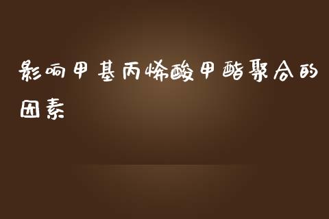 影响甲基丙烯酸甲酯聚合的因素 (https://huagong.lansai.wang/) 甲基化工 第1张