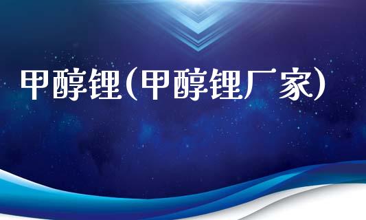 甲醇锂(甲醇锂厂家) 甲醇 第1张-化工行情,甲基化工,甲醇msds-起点化工网 甲醇锂(甲醇锂厂家) (https://huagong.lansai.wang/) 甲醇 第1张