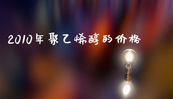 2010年聚乙烯醇的价格 (https://huagong.lansai.wang/) 化工价格 第1张