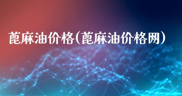 蓖麻油价格(蓖麻油价格网) (https://huagong.lansai.wang/) 化工价格 第1张