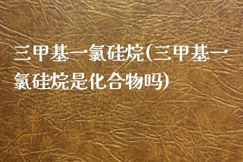 三甲基一氯硅烷(三甲基一氯硅烷是化合物吗) (https://huagong.lansai.wang/) 甲基化工 第1张