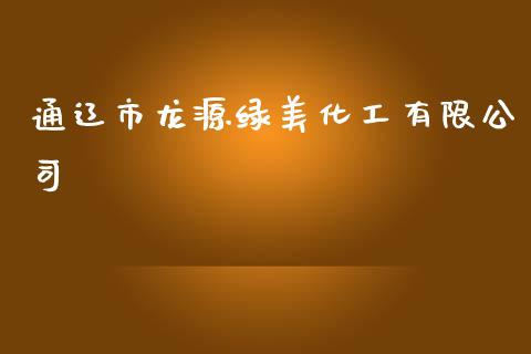 通辽市龙源绿美化工有限公司 (https://huagong.lansai.wang/) 化工行情 第1张