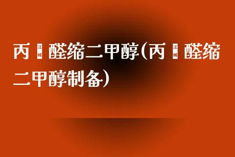 丙酮醛缩二甲醇(丙酮醛缩二甲醇制备) 甲醇 第1张-化工行情,甲基化工,甲醇msds-起点化工网 丙酮醛缩二甲醇(丙酮醛缩二甲醇制备) (https://huagong.lansai.wang/) 甲醇 第1张