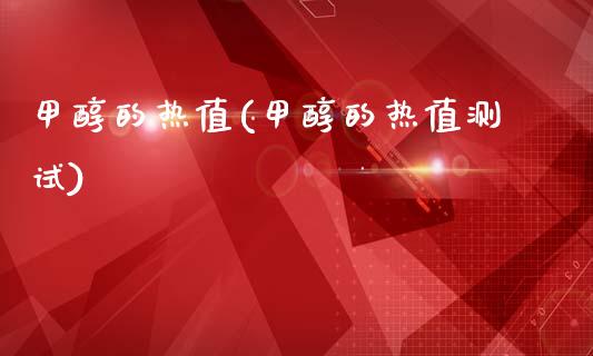 甲醇的热值(甲醇的热值测试) (https://huagong.lansai.wang/) 甲醇 第1张