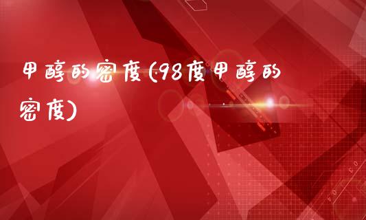 甲醇的密度(98度甲醇的密度) (https://huagong.lansai.wang/) 甲醇 第1张
