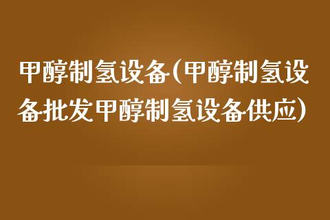 甲醇制氢设备(甲醇制氢设备批发甲醇制氢设备供应) 甲醇 第1张-化工行情,甲基化工,甲醇msds-起点化工网 甲醇制氢设备(甲醇制氢设备批发甲醇制氢设备供应) (https://huagong.lansai.wang/) 甲醇 第1张