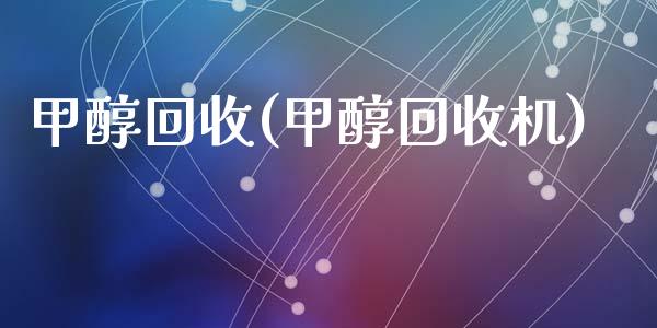 甲醇回收(甲醇回收机) (https://huagong.lansai.wang/) 甲醇 第1张