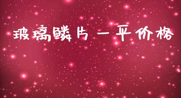 玻璃鳞片一平价格 (https://huagong.lansai.wang/) 化工价格 第1张