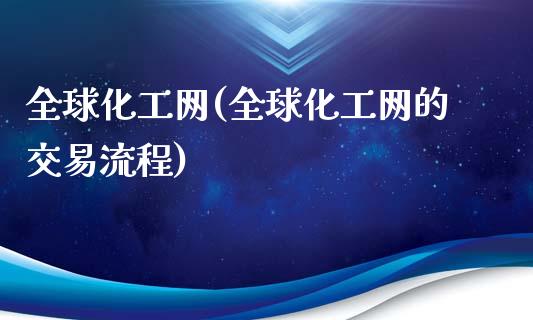 全球化工网(全球化工网的交易流程) (https://huagong.lansai.wang/) 化工行情 第1张