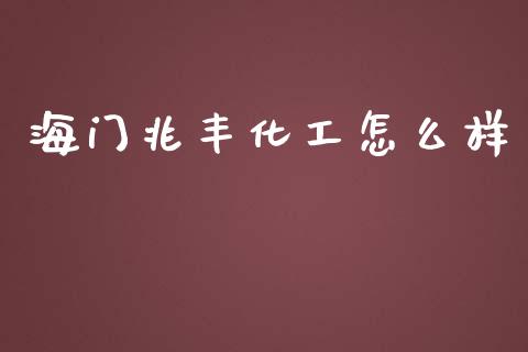 海门兆丰化工怎么样 (https://huagong.lansai.wang/) 化工行情 第1张