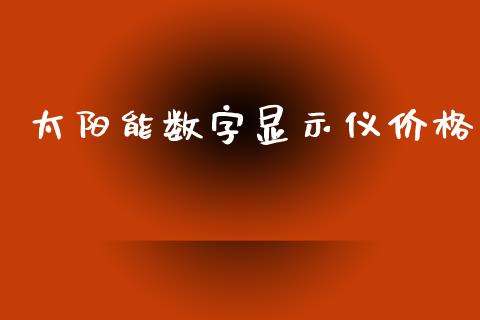 太阳能数字显示仪价格 (https://huagong.lansai.wang/) 化工价格 第1张
