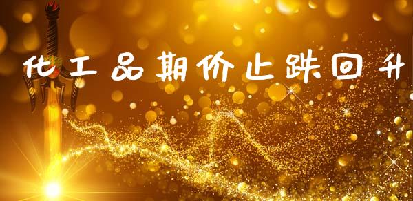 化工品期价止跌回升 (https://huagong.lansai.wang/) 化工行情 第1张