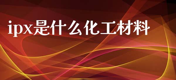 ipx是什么化工材料 (https://huagong.lansai.wang/) 化工行情 第1张